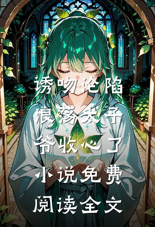 诱吻沦陷,浪荡太子爷收心了免费阅读全文