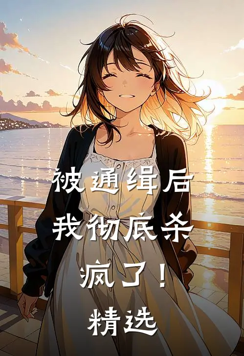 被通缉后,我彻底杀疯了!精选
