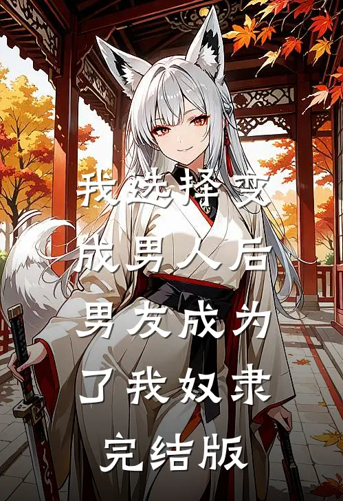 我选择变成男人后,男友成为了我奴隶完结版