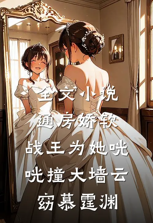 全文小说通房娇软:战王为她咣咣撞大墙云窈慕霆渊