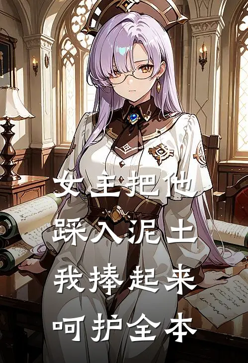 女主把他踩入泥土,我捧起来呵护全本免费阅读