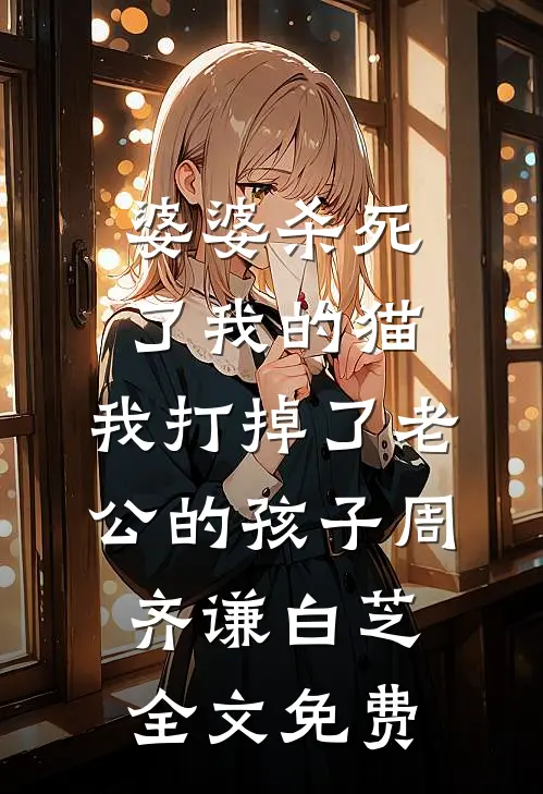 婆婆杀死了我的猫，我打掉了老公的孩子周齐谦白芝全文免费