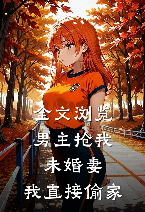 全文浏览男主抢我未婚妻,我直接偷家