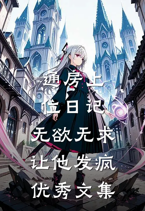 通房上位日记：无欲无求让他发疯优秀文集