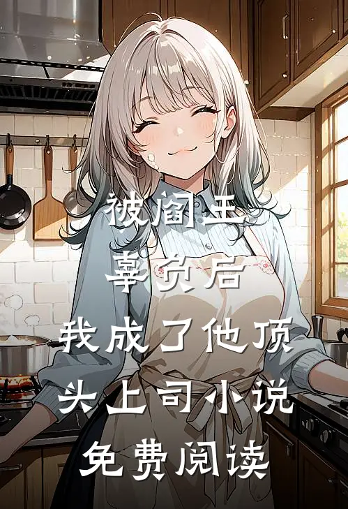 被阎王辜负后,我成了他顶头上司免费阅读无弹窗