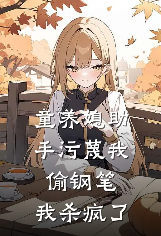 童养媳助手污蔑我偷钢笔,我杀疯了