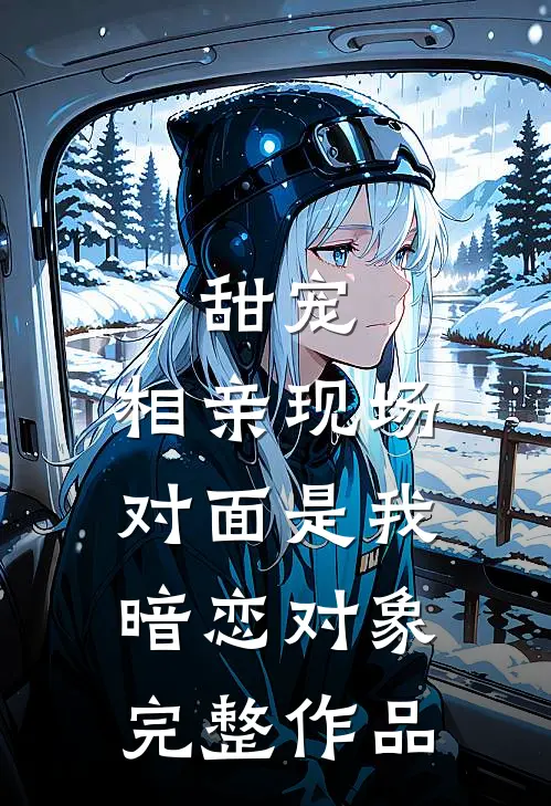 甜宠相亲现场,对面是我暗恋对象完整作品