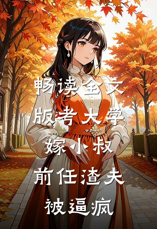 畅读全文版考大学，嫁小叔，前任渣夫被逼疯