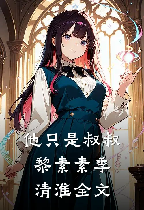 他只是叔叔黎素素季清淮全文