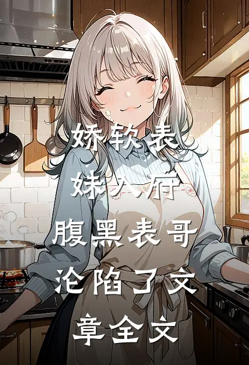 娇软表妹入府腹黑表哥沦陷了文章全文阅读