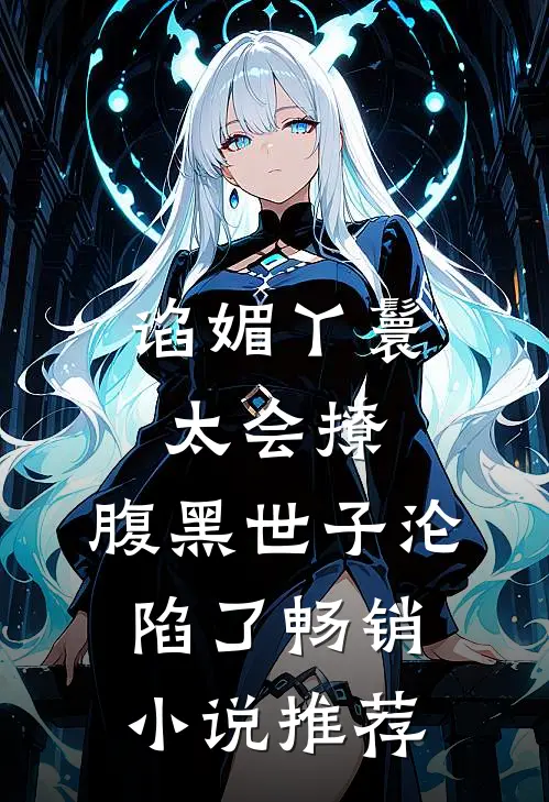 谄媚丫鬟太会撩,腹黑世子沦陷了畅销推荐免费阅读