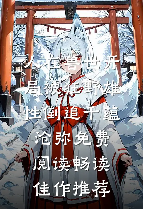 人在兽世开局被狂野雄性倒追千蕴沧弥免费阅读畅读佳作推荐