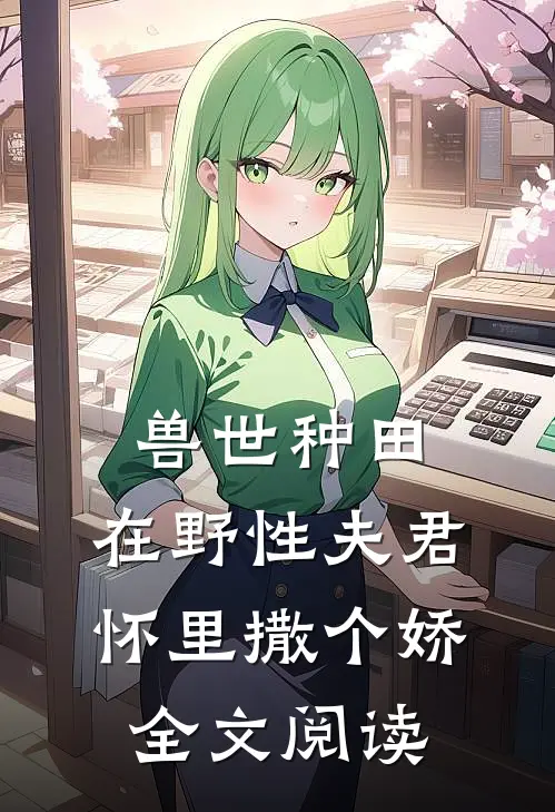 兽世种田：在野性夫君怀里撒个娇全文阅读