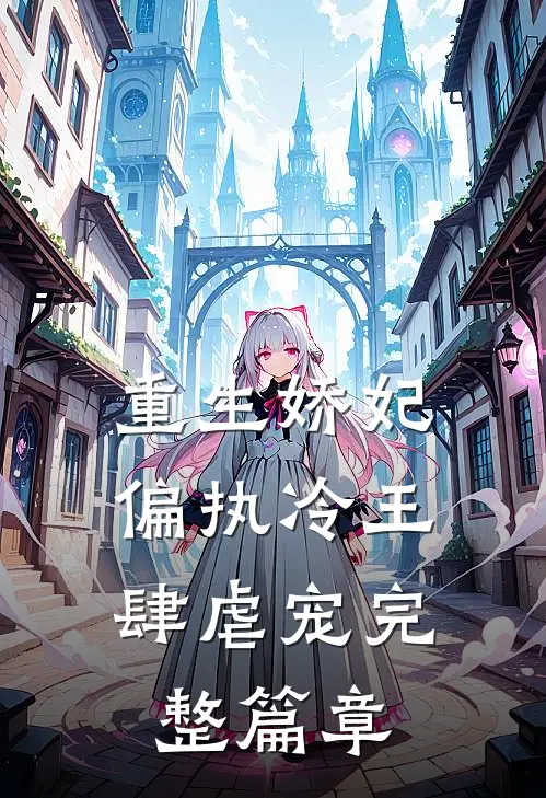 重生娇妃：偏执冷王肆虐宠完整篇章