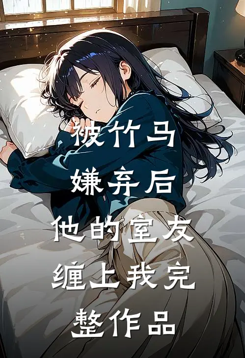 被竹马嫌弃后,他的室友缠上我完整作品