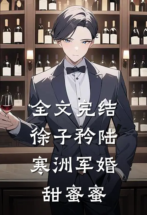 全文完结徐子矜陆寒洲军婚甜蜜蜜