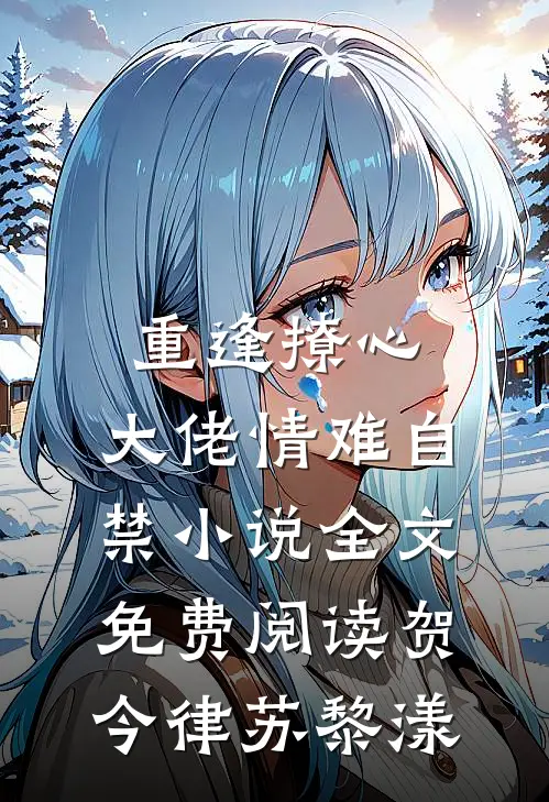 重逢撩心，大佬情难自禁小说全文免费阅读贺今律苏黎漾