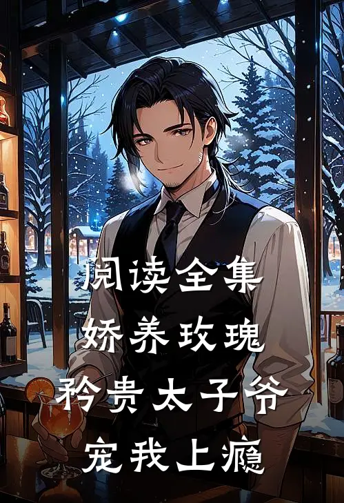 阅读全集娇养玫瑰矜贵太子爷宠我上瘾