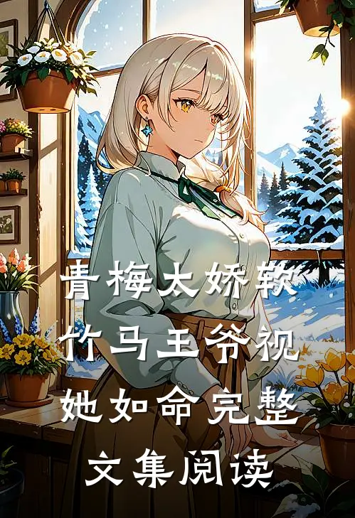 青梅太娇软，竹马王爷视她如命完整文集阅读