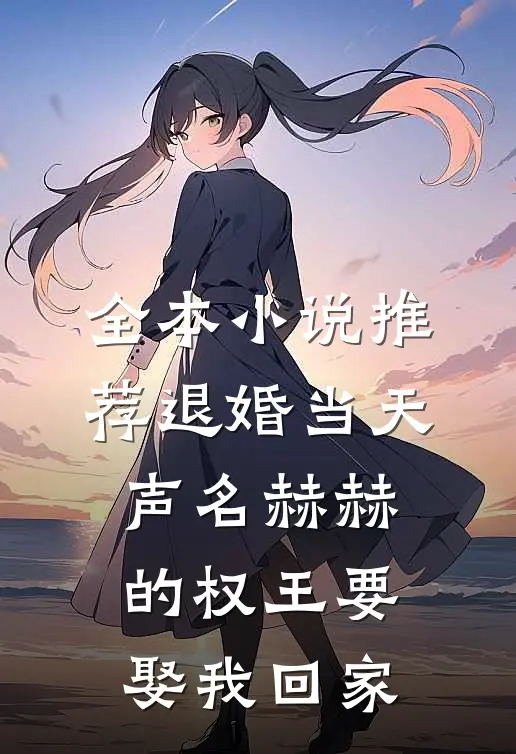 全本小说推荐退婚当天，声名赫赫的权王要娶我回家