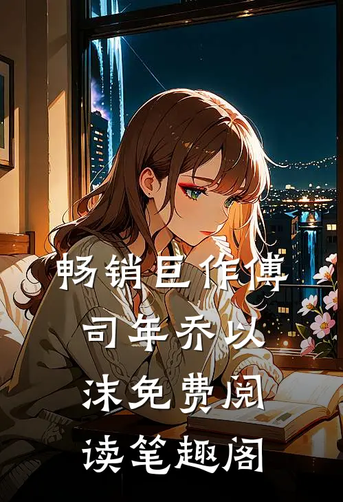 畅销巨作傅司年乔以沫免费阅读笔趣阁