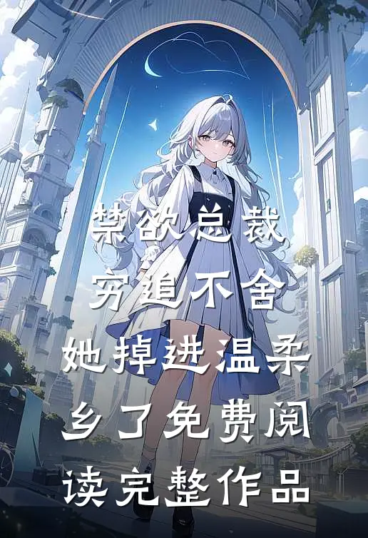 禁欲总裁穷追不舍,她掉进温柔乡了免费阅读完整作品