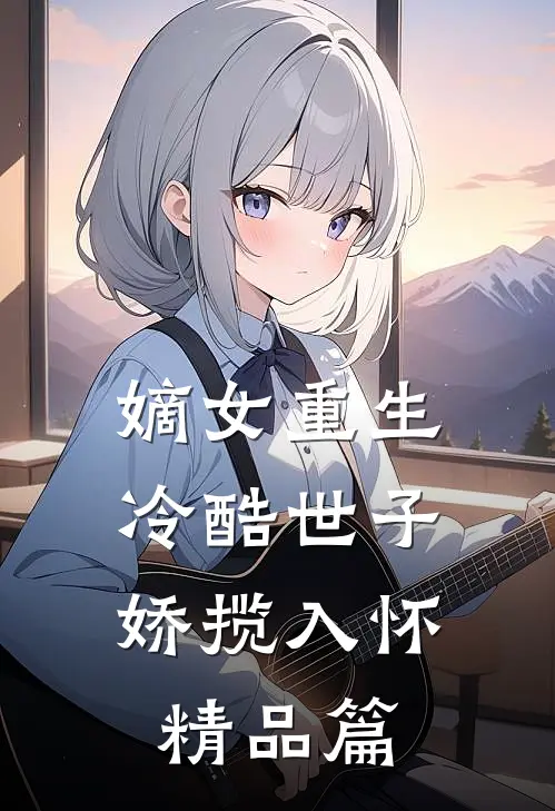 嫡女重生,冷酷世子娇揽入怀精品篇