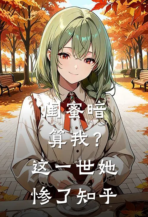 闺蜜暗算我?这一世她惨了知乎全文
