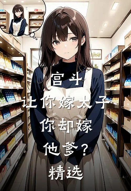 宫斗让你嫁太子,你却嫁他爹?精选文