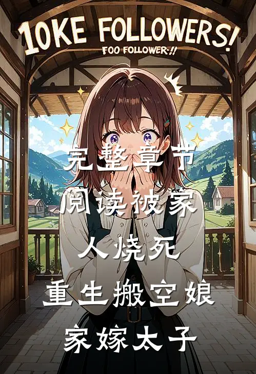 完整章节阅读被家人烧死,重生搬空娘家嫁太子的