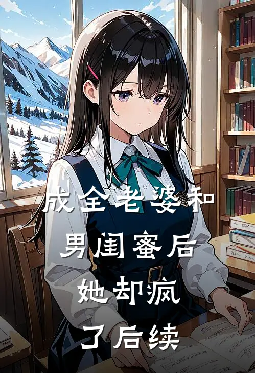 成全老婆和男闺蜜后,她却疯了后续免费阅读