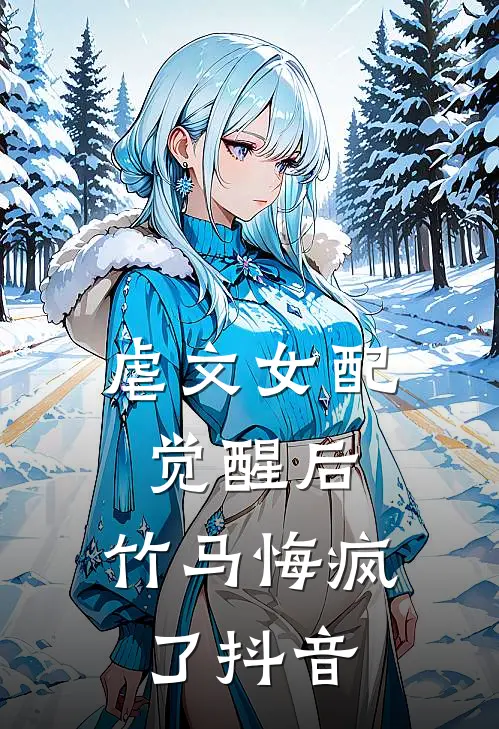 虐文女配觉醒后,竹马悔疯了抖音阅读