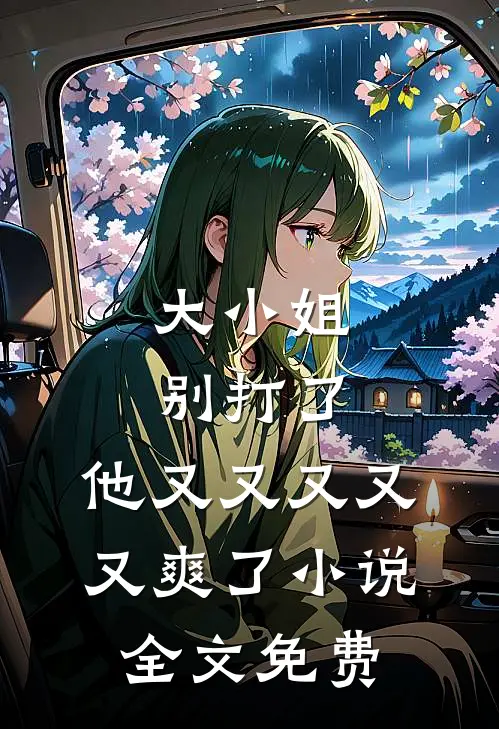 大小姐别打了,他又又又又又爽了全文免费