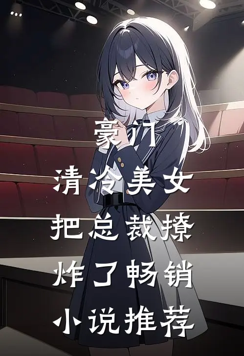 豪门清冷美女把总裁撩炸了畅销推荐免费阅读