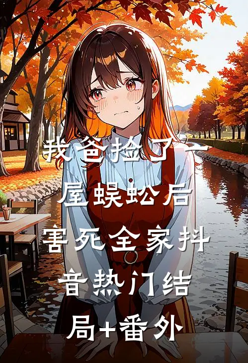 我爸捡了一屋蜈蚣后，害死全家抖音热门结局+番外