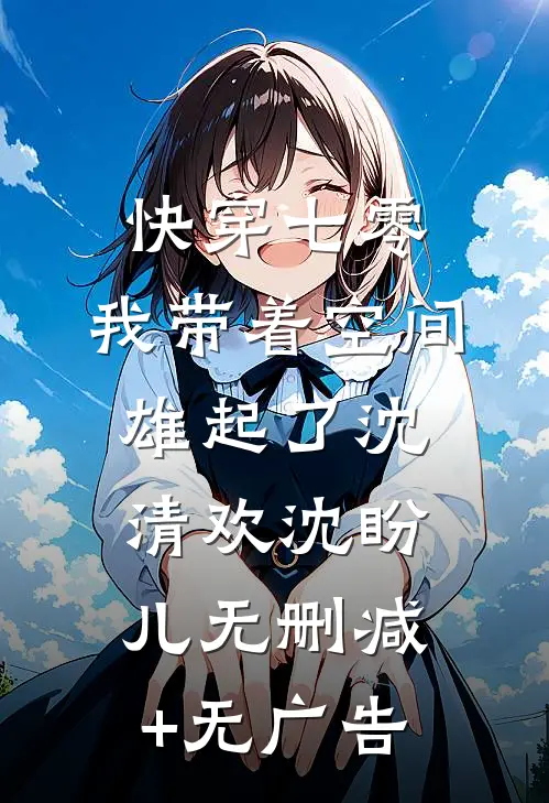 快穿七零：我带着空间雄起了沈清欢沈盼儿无删减+无广告