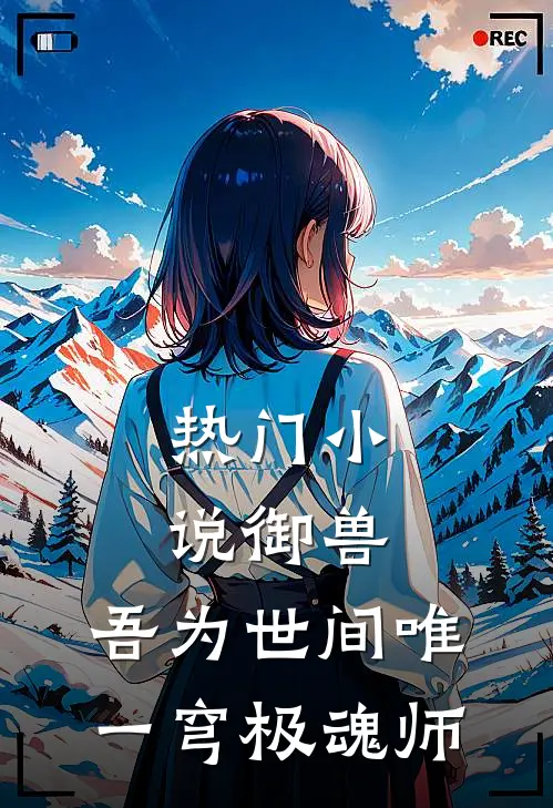 热门御兽吾为世间唯一穹极魂师