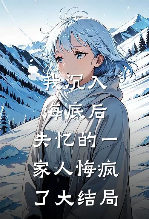 我沉入海底后,失忆的一家人悔疯了大结局视频