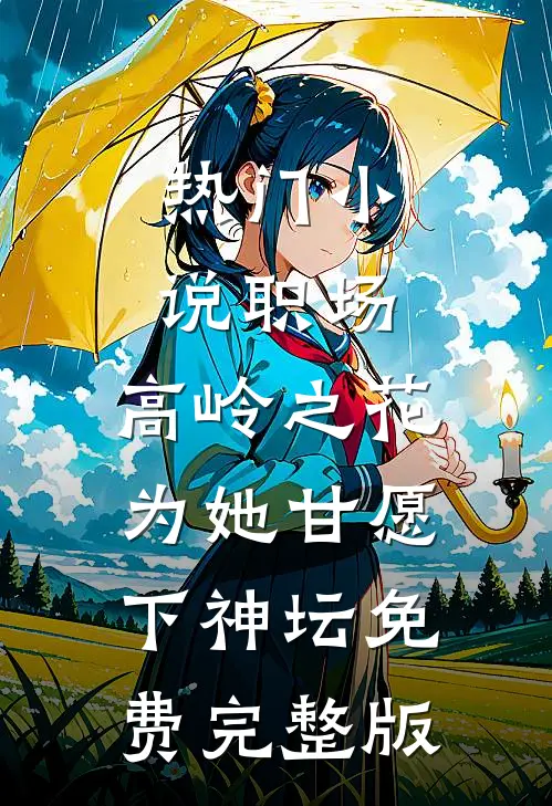 热门小说职场:高岭之花为她甘愿下神坛免费完整版