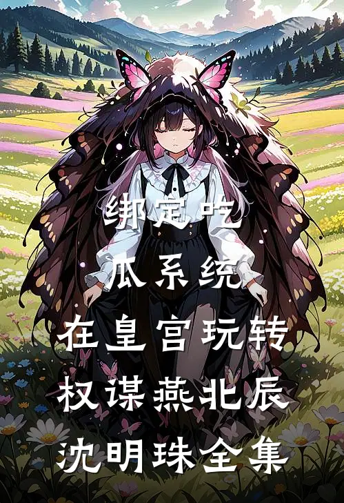 绑定吃瓜系统，在皇宫玩转权谋燕北辰沈明珠全集