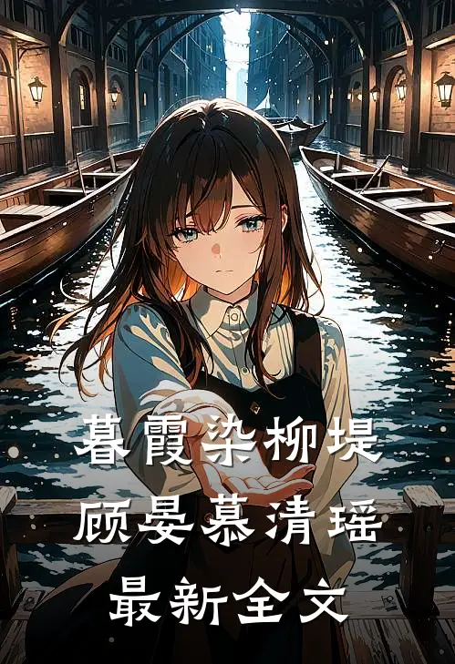 暮霞染柳堤顾晏慕清瑶最新全文