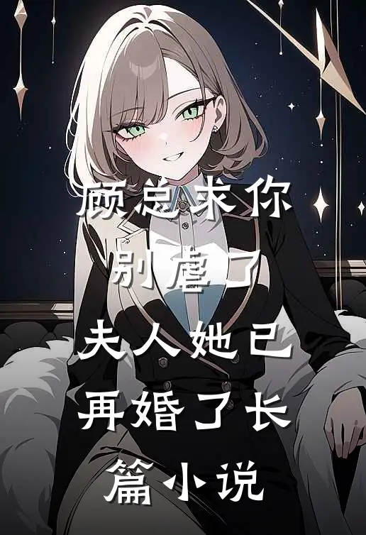 顾总求你别虐了,夫人她已再婚了长篇在线阅读
