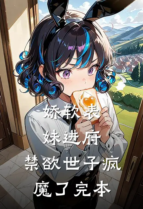 娇软表妹进府禁欲世子疯魔了完本