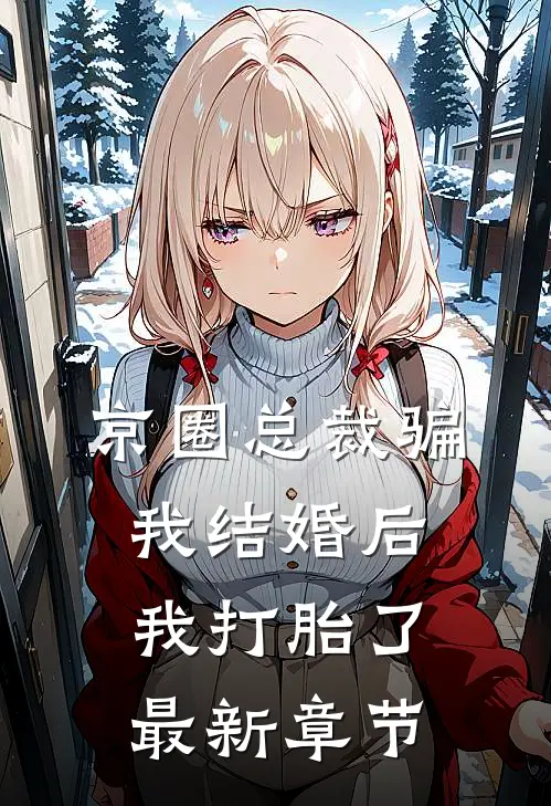 京圈总裁骗我结婚后,我打胎了最新章节