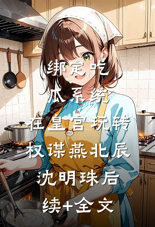 绑定吃瓜系统，在皇宫玩转权谋燕北辰沈明珠后续+全文
