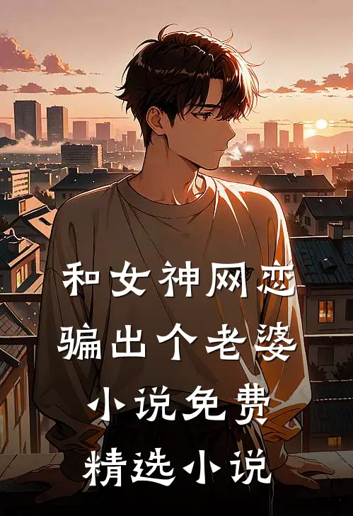和女神网恋,骗出个老婆免费精选在线阅读