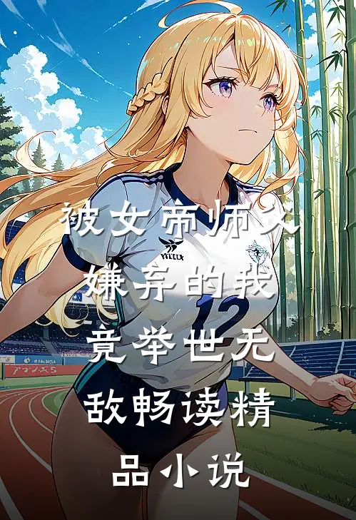被女帝师父嫌弃的我,竟举世无敌畅读精品在线阅读