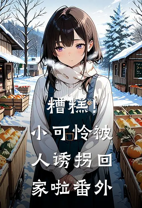 糟糕!小可怜被人诱拐回家啦番外免费阅读