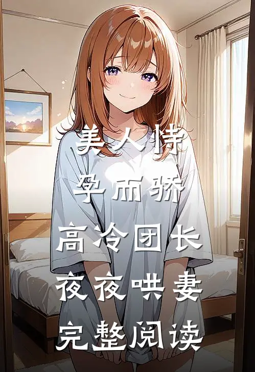 美人恃孕而骄,高冷团长夜夜哄妻完整阅读