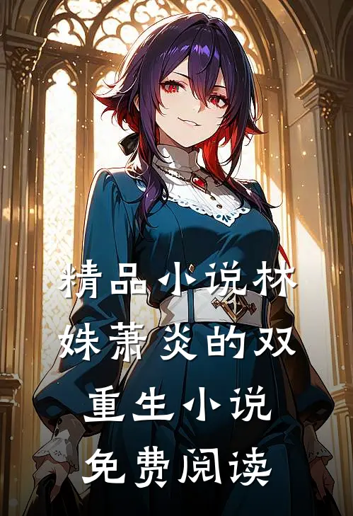 精品小说林姝萧炎的双重生小说免费阅读